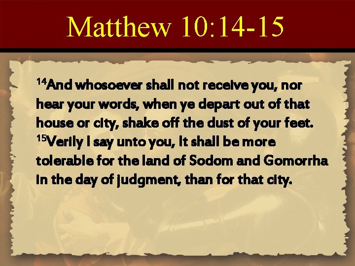 Matthew 10: 14 -15 14 And whosoever shall not receive you, nor hear your