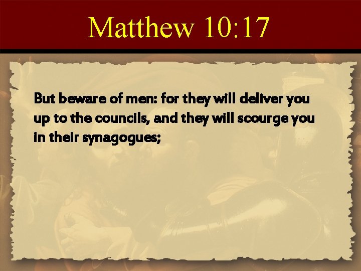 Matthew 10: 17 But beware of men: for they will deliver you up to