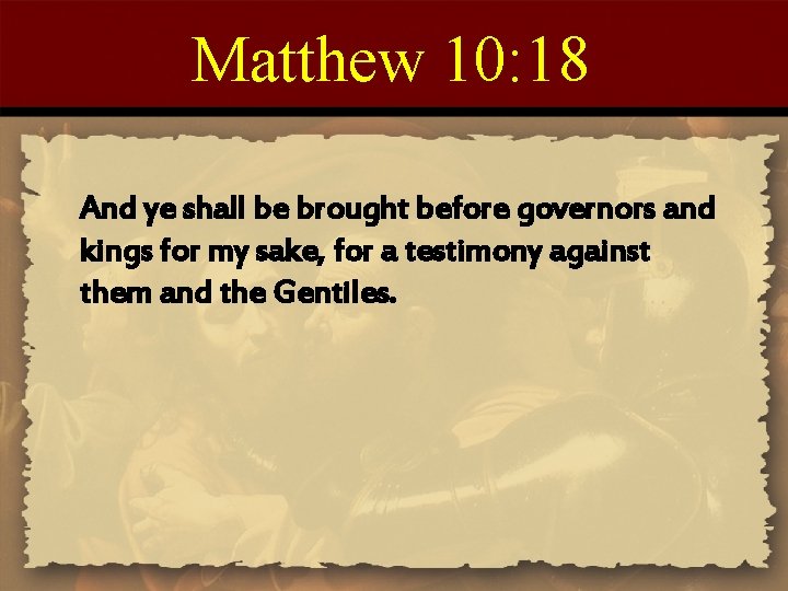 Matthew 10: 18 And ye shall be brought before governors and kings for my