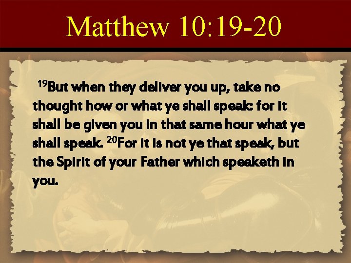 Matthew 10: 19 -20 19 But when they deliver you up, take no thought
