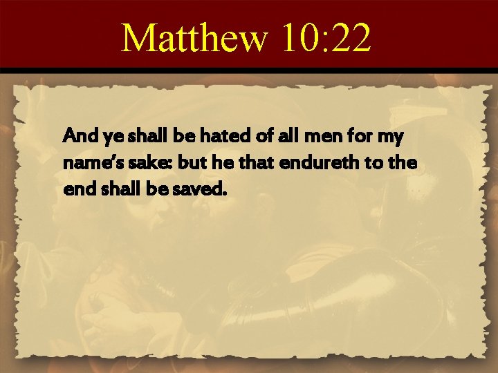 Matthew 10: 22 And ye shall be hated of all men for my name’s