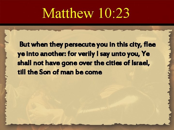 Matthew 10: 23 But when they persecute you in this city, flee ye into