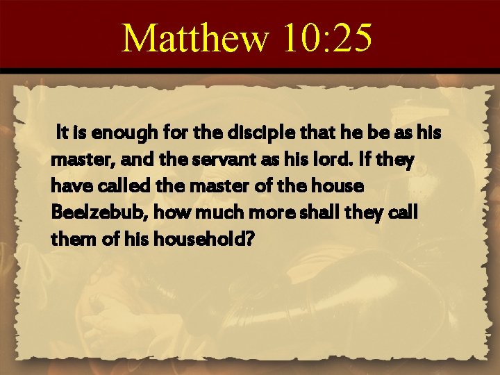 Matthew 10: 25 It is enough for the disciple that he be as his