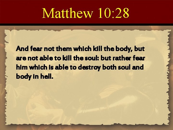 Matthew 10: 28 And fear not them which kill the body, but are not