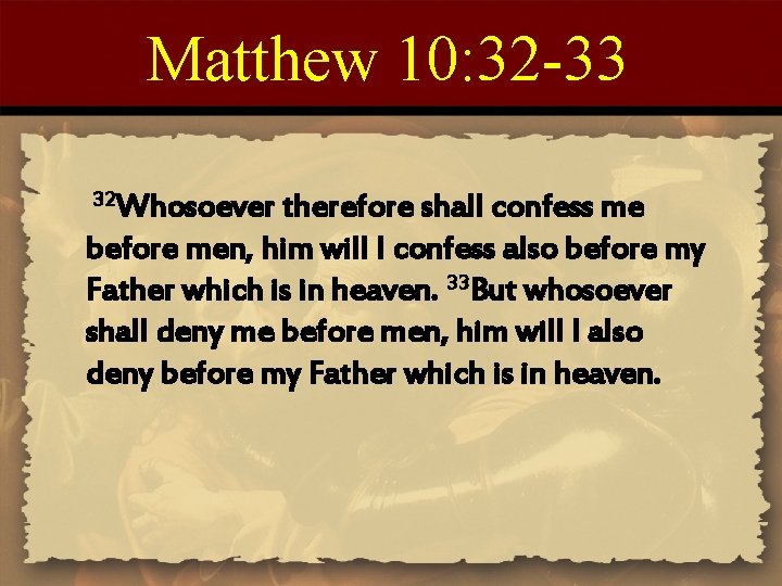 Matthew 10: 32 -33 32 Whosoever therefore shall confess me before men, him will