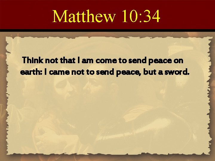 Matthew 10: 34 Think not that I am come to send peace on earth: