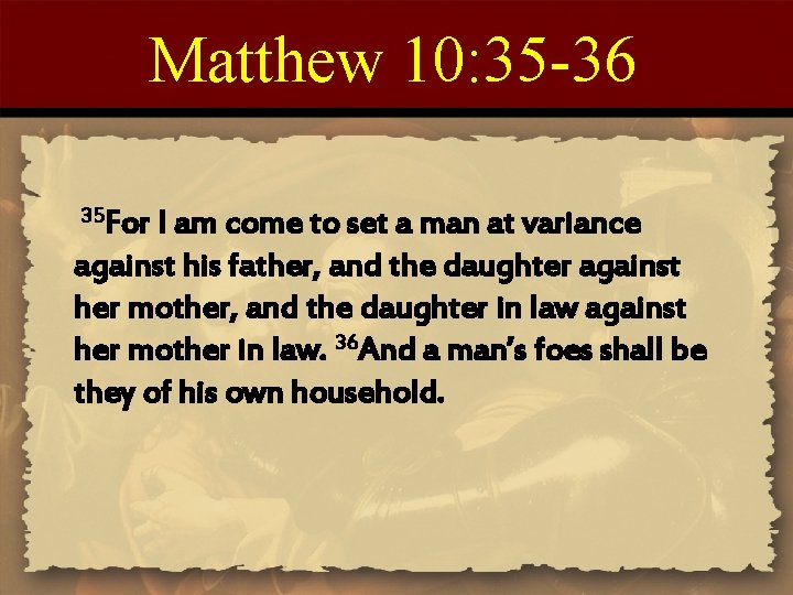 Matthew 10: 35 -36 35 For I am come to set a man at