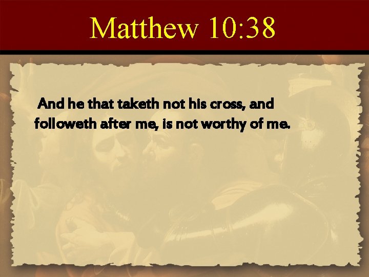 Matthew 10: 38 And he that taketh not his cross, and followeth after me,