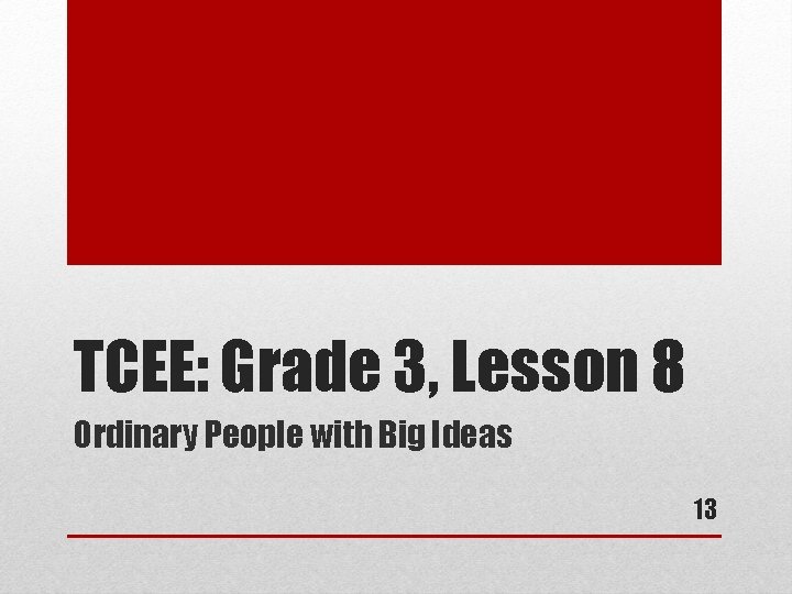 TCEE: Grade 3, Lesson 8 Ordinary People with Big Ideas 13 