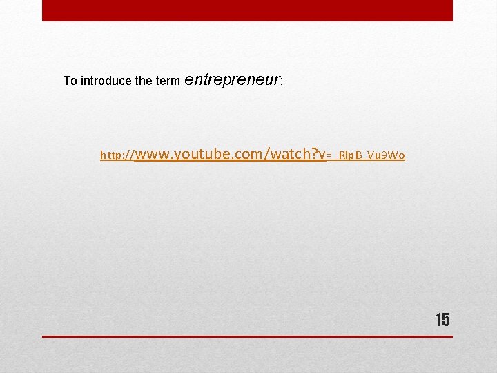 To introduce the term entrepreneur: http: //www. youtube. com/watch? v=_Rlp. B_Vu 9 Wo 15