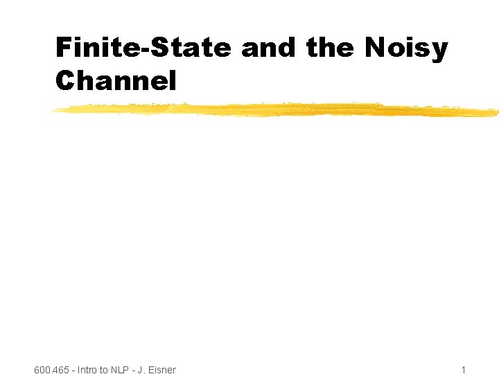 Finite-State and the Noisy Channel 600. 465 - Intro to NLP - J. Eisner