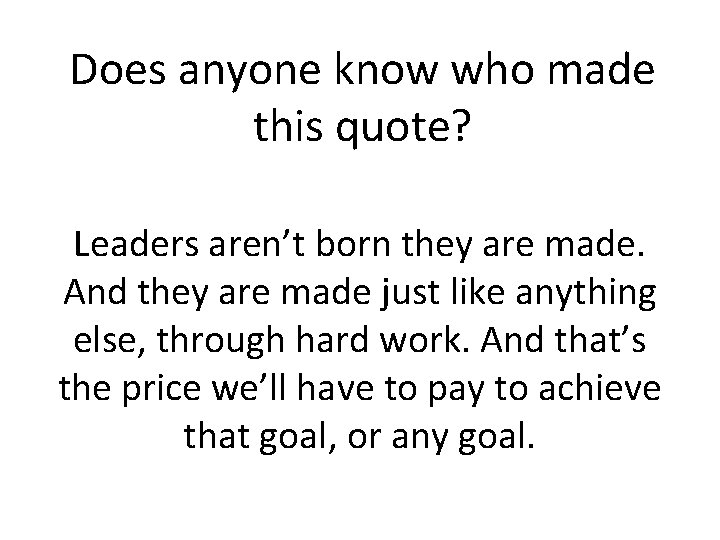 Does anyone know who made this quote? Leaders aren’t born they are made. And