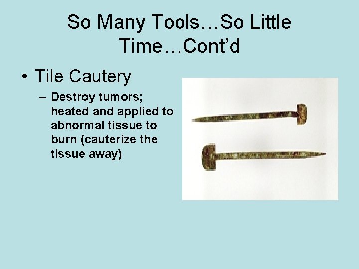 So Many Tools…So Little Time…Cont’d • Tile Cautery – Destroy tumors; heated and applied