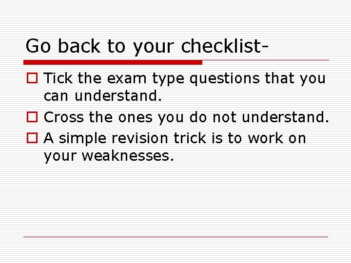 Go back to your checklisto Tick the exam type questions that you can understand.