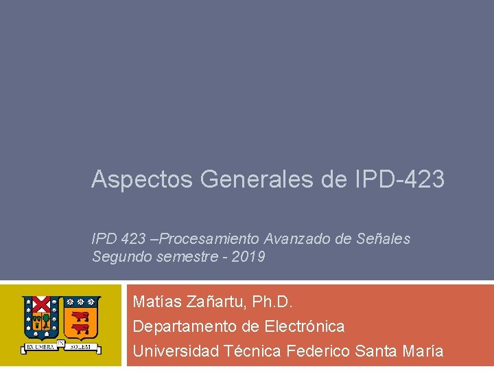 Aspectos Generales de IPD-423 IPD 423 –Procesamiento Avanzado de Señales Segundo semestre - 2019