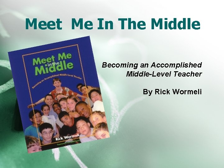 Meet Me In The Middle Becoming an Accomplished Middle-Level Teacher By Rick Wormeli 