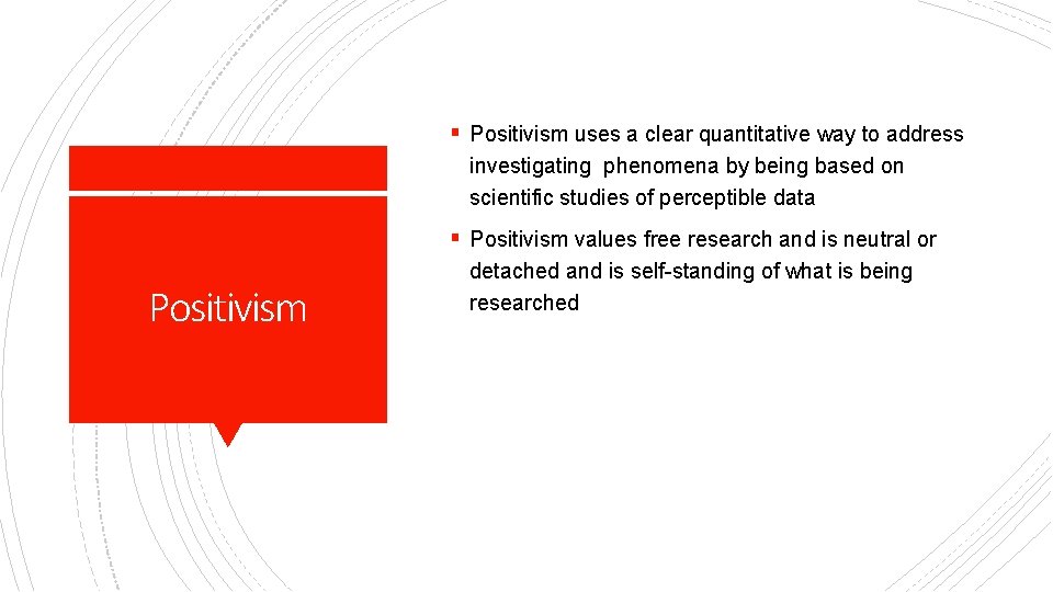 § Positivism uses a clear quantitative way to address investigating phenomena by being based