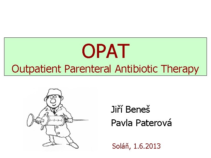 OPAT Outpatient Parenteral Antibiotic Therapy Jiří Beneš Pavla Paterová Soláň, 1. 6. 2013 