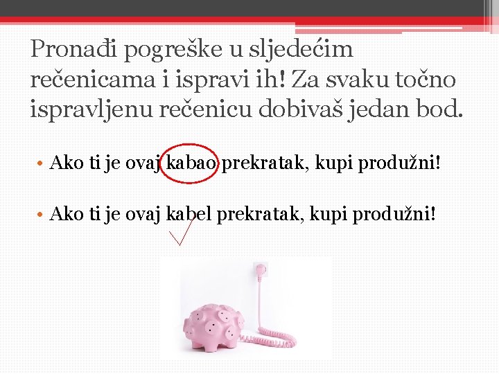 Pronađi pogreške u sljedećim rečenicama i ispravi ih! Za svaku točno ispravljenu rečenicu dobivaš