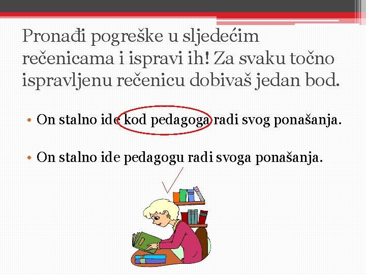 Pronađi pogreške u sljedećim rečenicama i ispravi ih! Za svaku točno ispravljenu rečenicu dobivaš