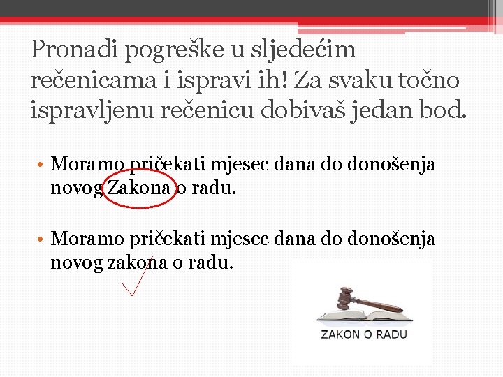 Pronađi pogreške u sljedećim rečenicama i ispravi ih! Za svaku točno ispravljenu rečenicu dobivaš