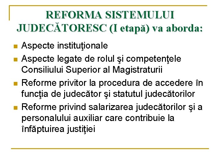 REFORMA SISTEMULUI JUDECĂTORESC (I etapă) va aborda: n n Aspecte instituţionale Aspecte legate de REFORMA SISTEMULUI JUDECĂTORESC (I etapă) va aborda: n n Aspecte instituţionale Aspecte legate de