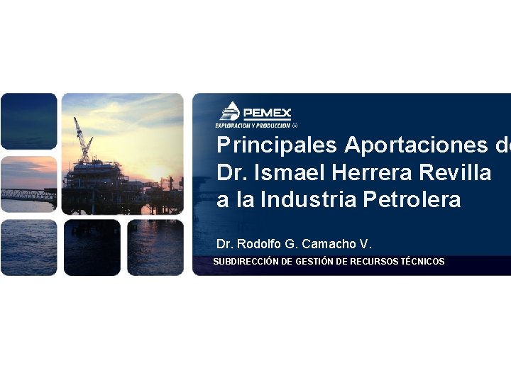 Principales Aportaciones de Dr. Ismael Herrera Revilla a la Industria Petrolera Dr. Rodolfo G.