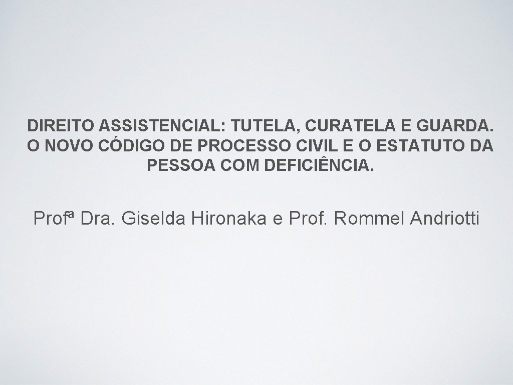 DIREITO ASSISTENCIAL: TUTELA, CURATELA E GUARDA. O NOVO CÓDIGO DE PROCESSO CIVIL E O
