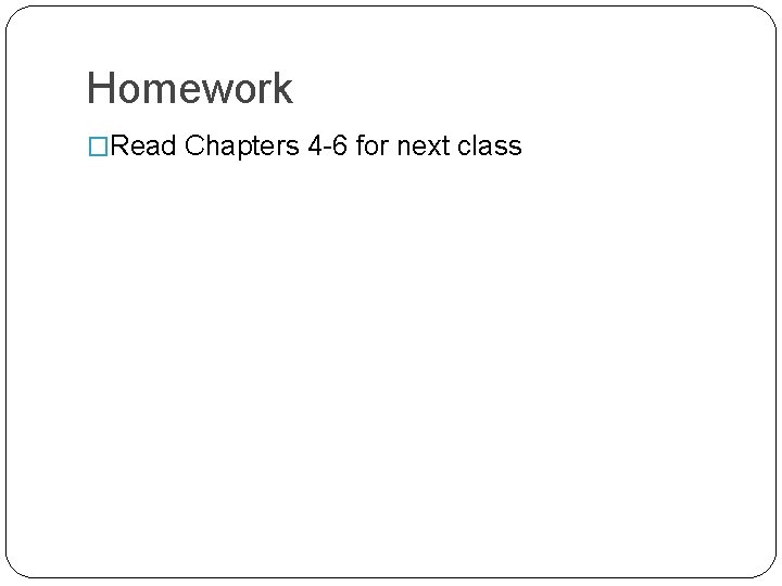 Homework �Read Chapters 4 -6 for next class Homework �Read Chapters 4 -6 for next class