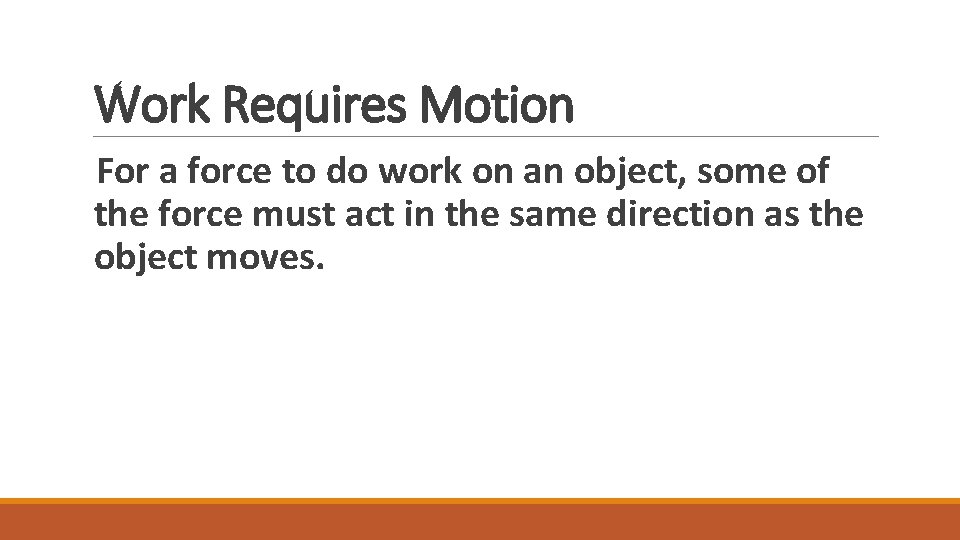 Work Requires Motion For a force to do work on an object, some of