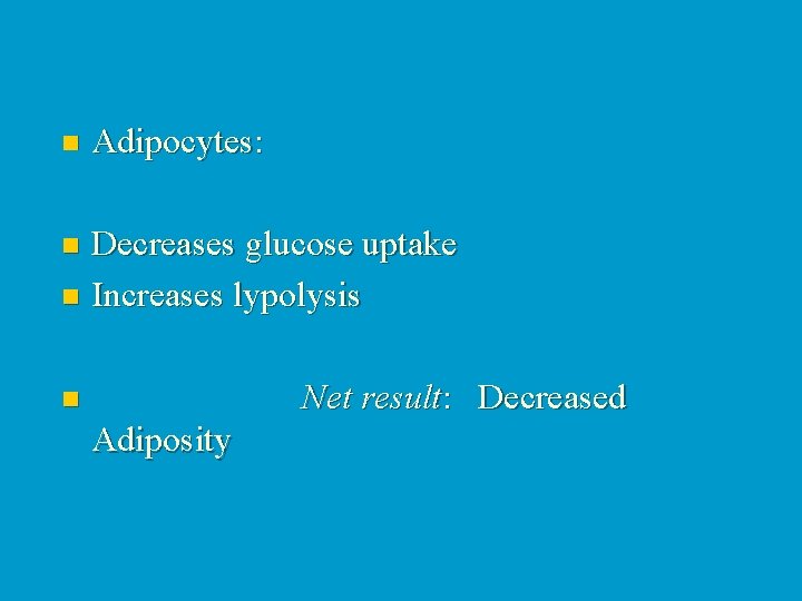 n Adipocytes: Decreases glucose uptake n Increases lypolysis n Net result: Decreased n Adiposity