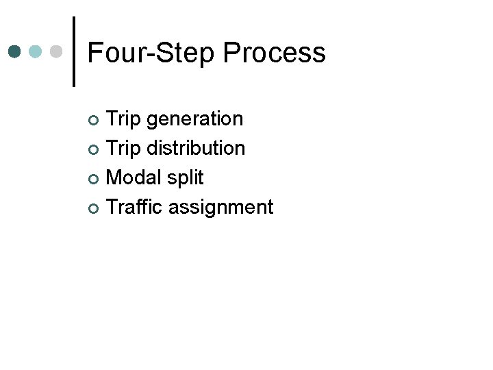 Four-Step Process Trip generation ¢ Trip distribution ¢ Modal split ¢ Traffic assignment ¢