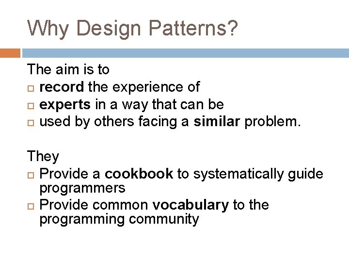 Why Design Patterns? The aim is to record the experience of experts in a