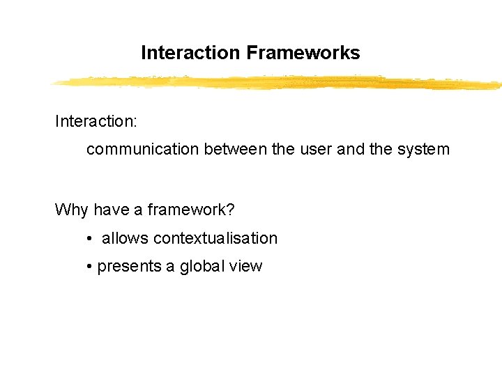 Interaction Frameworks Interaction: communication between the user and the system Why have a framework?