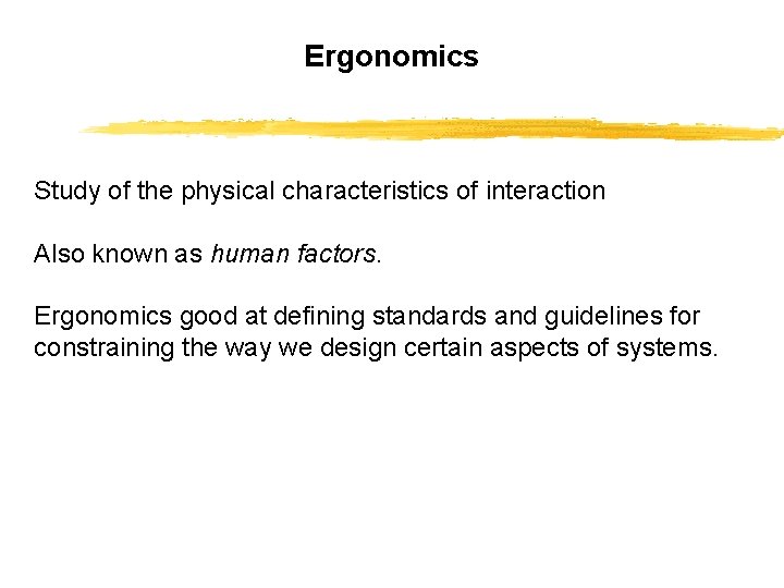 Ergonomics Study of the physical characteristics of interaction Also known as human factors. Ergonomics