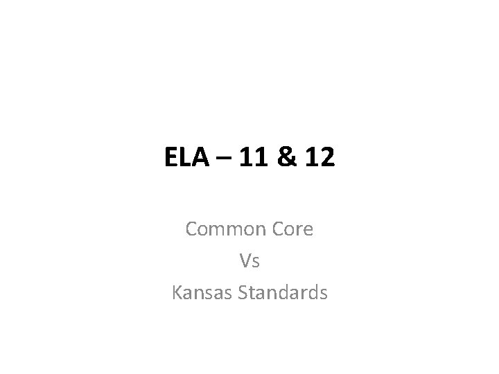ELA – 11 & 12 Common Core Vs Kansas Standards ELA – 11 & 12 Common Core Vs Kansas Standards