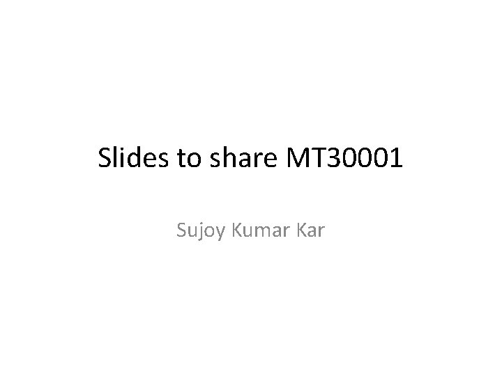 Slides to share MT 30001 Sujoy Kumar Kar 