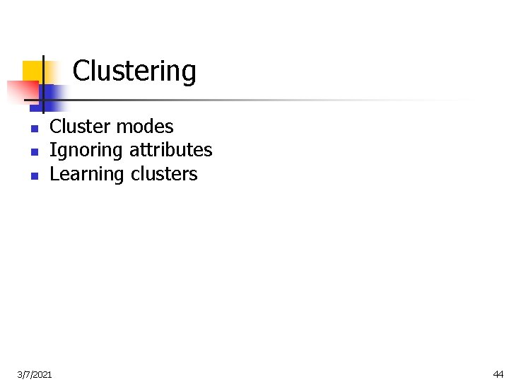Clustering n n n Cluster modes Ignoring attributes Learning clusters 3/7/2021 44 