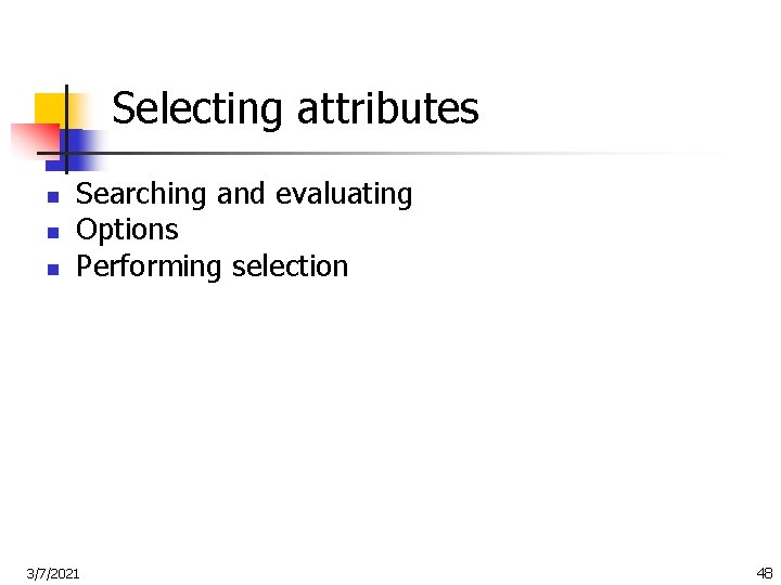 Selecting attributes n n n Searching and evaluating Options Performing selection 3/7/2021 48 
