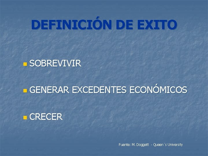 DEFINICIÓN DE EXITO n SOBREVIVIR n GENERAR EXCEDENTES ECONÓMICOS n CRECER Fuente: M. Doggett