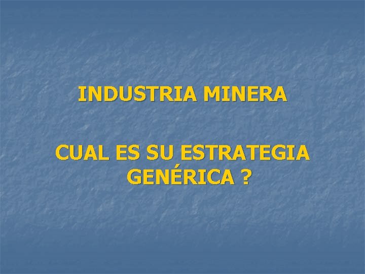 INDUSTRIA MINERA CUAL ES SU ESTRATEGIA GENÉRICA ? 