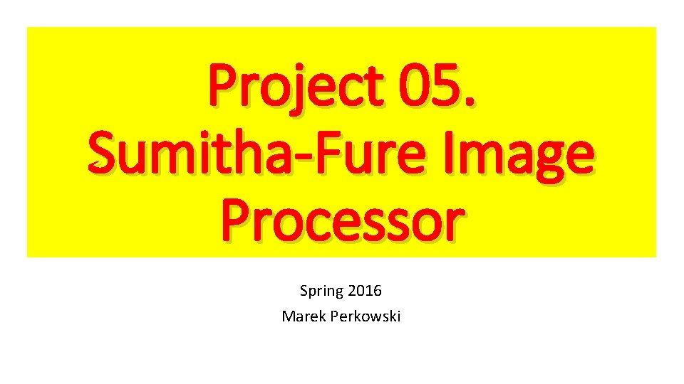 Project 05. Sumitha-Fure Image Processor Spring 2016 Marek Perkowski 