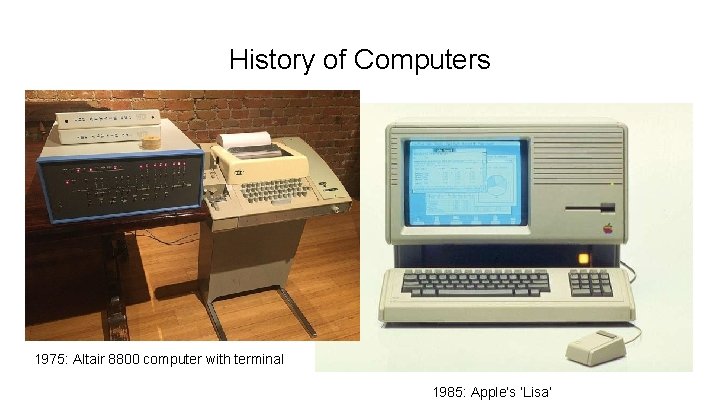 History of Computers 1975: Altair 8800 computer with terminal 1985: Apple’s ‘Lisa’ 