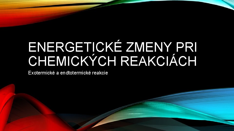 ENERGETICKÉ ZMENY PRI CHEMICKÝCH REAKCIÁCH Exotermické a endtotermické reakcie 