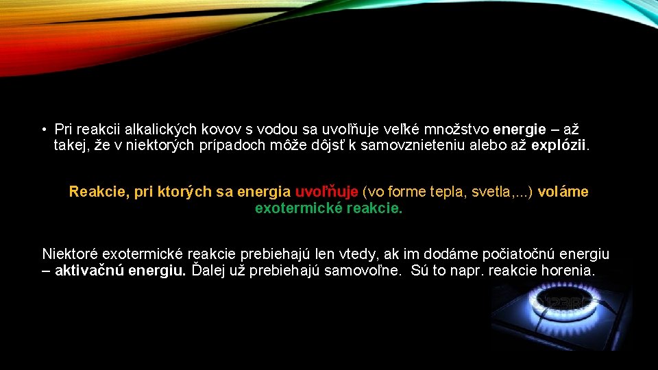  • Pri reakcii alkalických kovov s vodou sa uvoľňuje veľké množstvo energie –