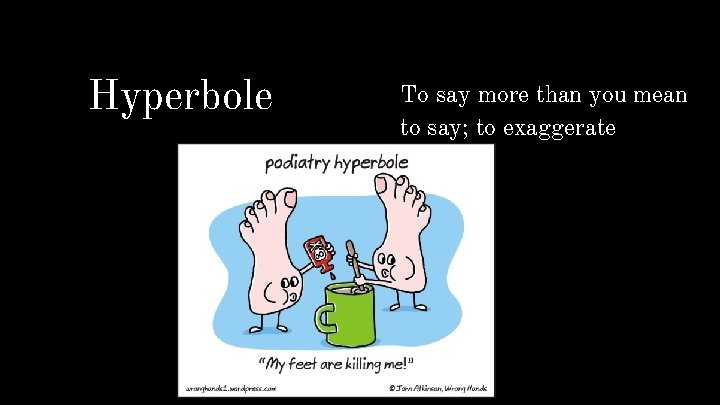 Hyperbole To say more than you mean to say; to exaggerate 