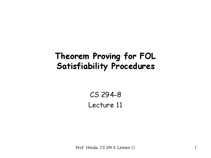 Theorem Proving for FOL Satisfiability Procedures CS 294 -8 Lecture 11 Prof. Necula CS