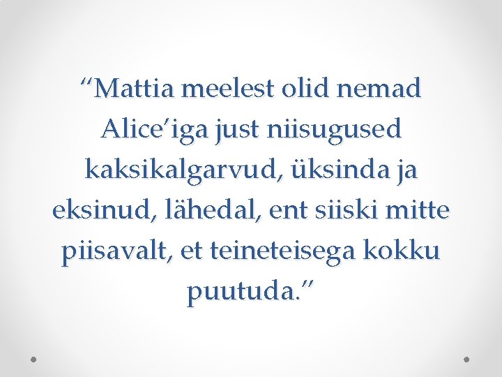 “Mattia meelest olid nemad Alice’iga just niisugused kaksikalgarvud, üksinda ja eksinud, lähedal, ent siiski