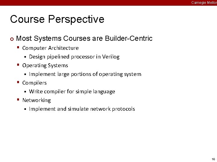 Carnegie Mellon Course Perspective ¢ Most Systems Courses are Builder-Centric § Computer Architecture Design Carnegie Mellon Course Perspective ¢ Most Systems Courses are Builder-Centric § Computer Architecture Design