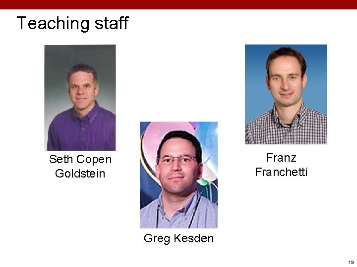 Carnegie Mellon Teaching staff Franz Franchetti Seth Copen Goldstein Greg Kesden 19 